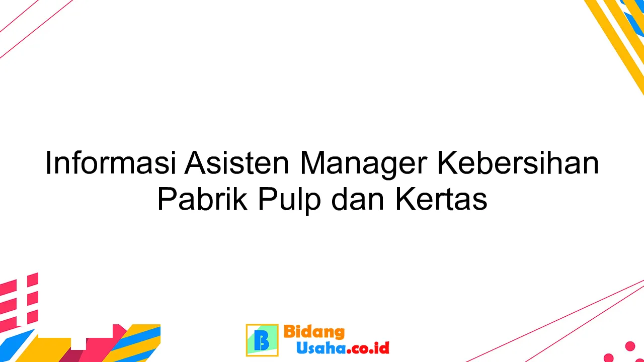 Informasi Asisten Manager Kebersihan Pabrik Pulp dan Kertas