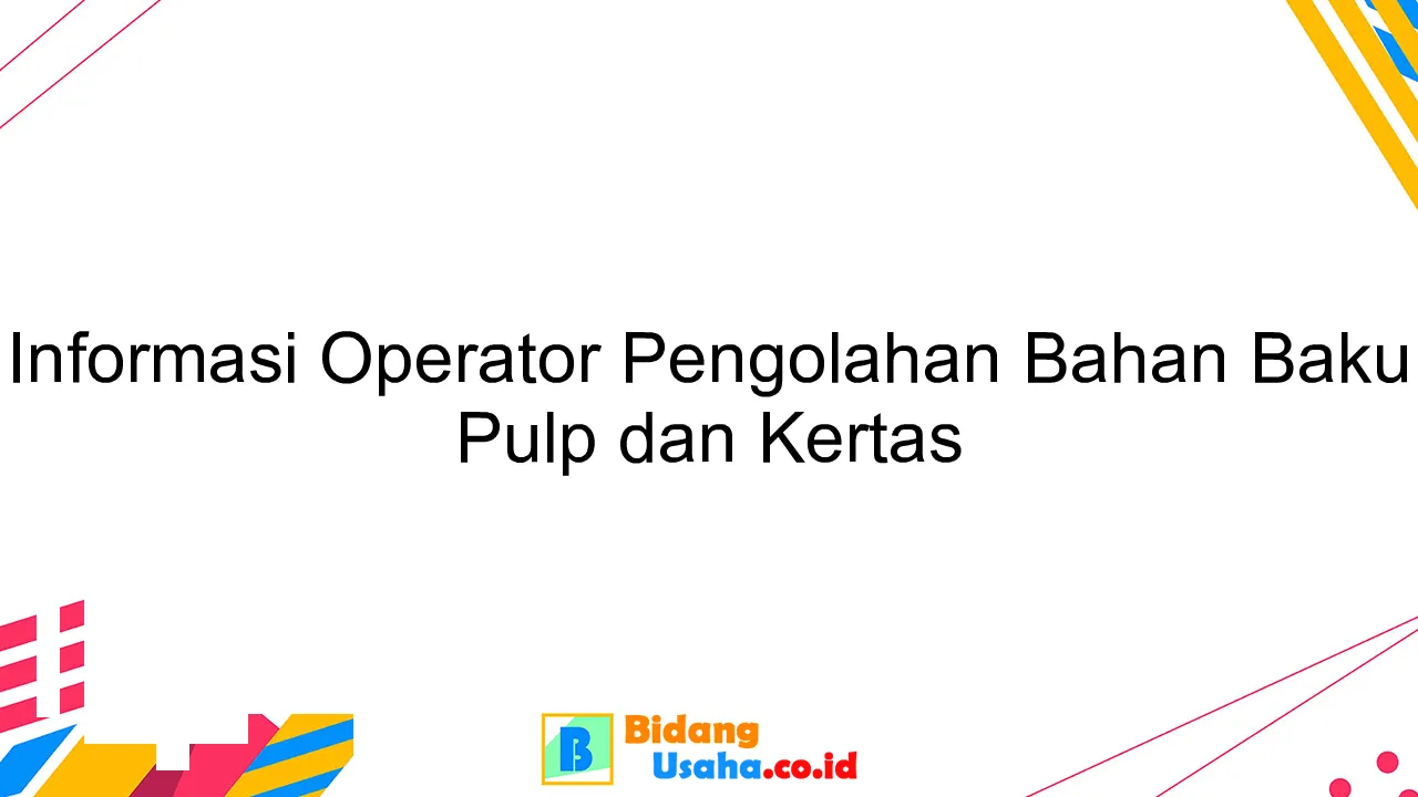 Informasi Operator Pengolahan Bahan Baku Pulp dan Kertas