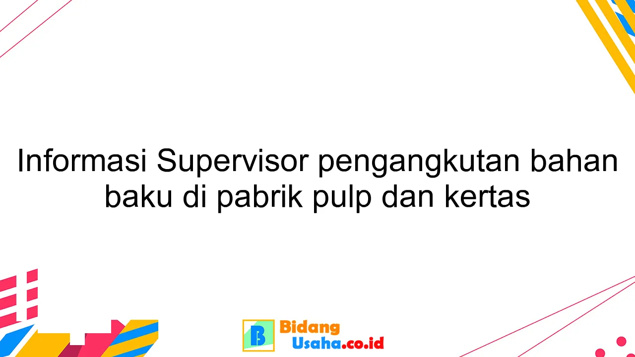 Informasi Supervisor pengangkutan bahan baku di pabrik pulp dan kertas