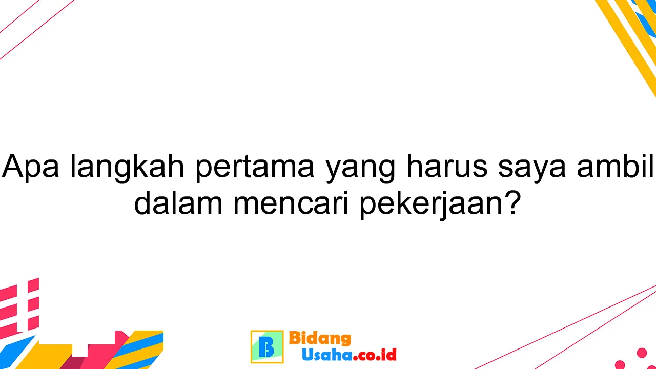 Apa langkah pertama yang harus saya ambil dalam mencari pekerjaan?