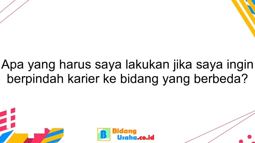 Apa yang harus saya lakukan jika saya ingin berpindah karier ke bidang yang berbeda?