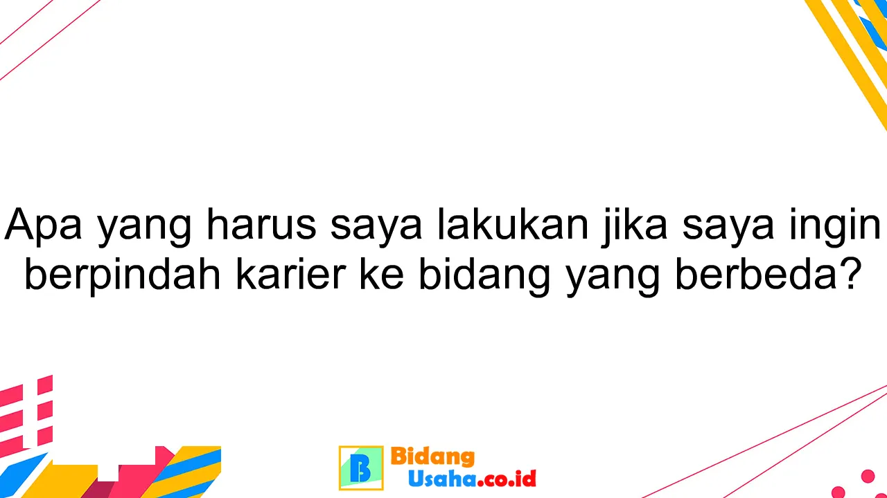 Apa yang harus saya lakukan jika saya ingin berpindah karier ke bidang yang berbeda?