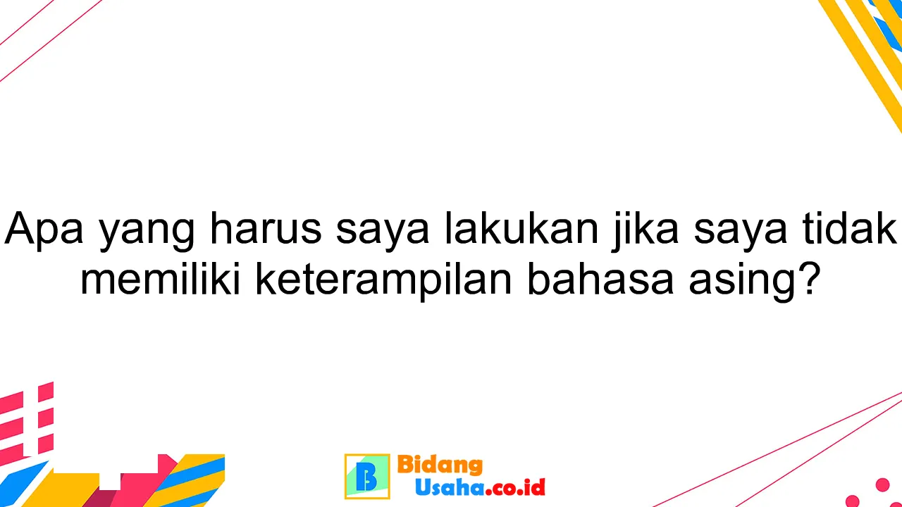 Apa yang harus saya lakukan jika saya tidak memiliki keterampilan bahasa asing?