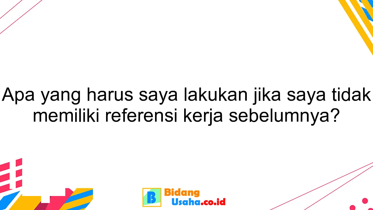 Apa yang harus saya lakukan jika saya tidak memiliki referensi kerja sebelumnya?