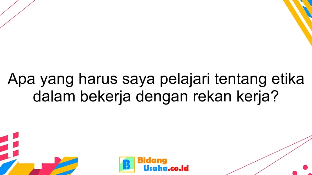 Apa yang harus saya pelajari tentang etika dalam bekerja dengan rekan kerja?