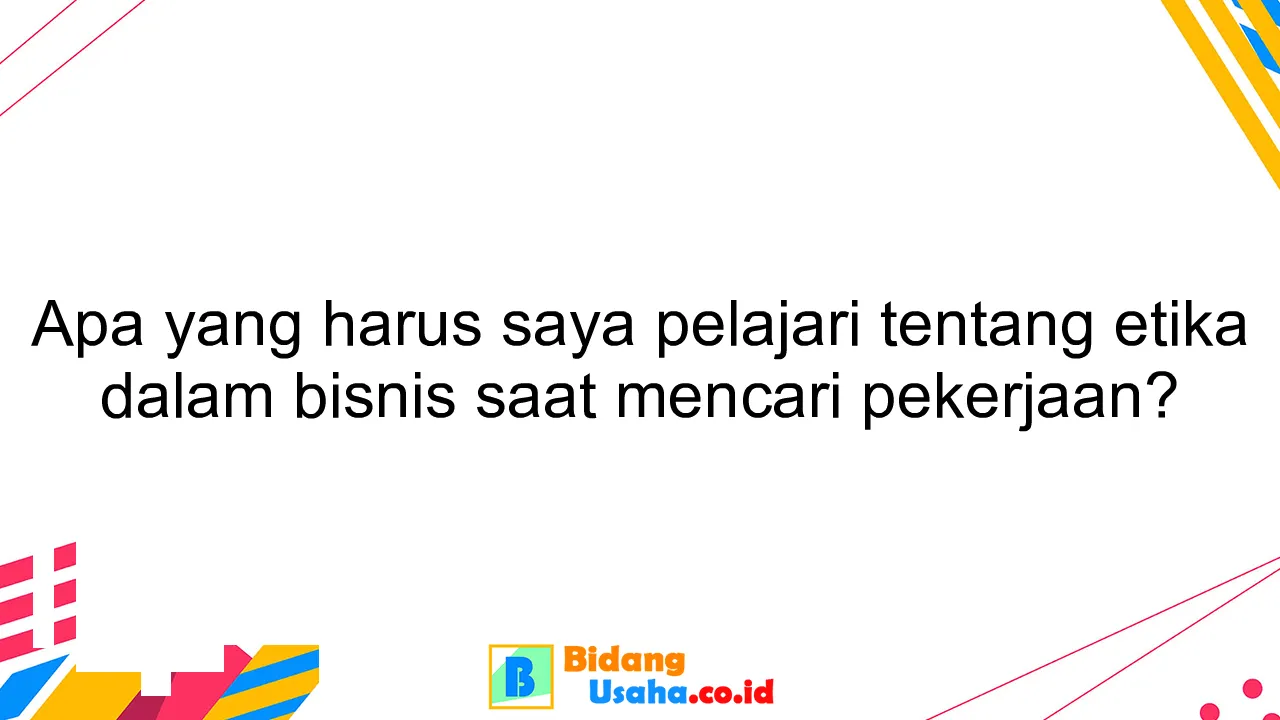 Apa yang harus saya pelajari tentang etika dalam bisnis saat mencari pekerjaan?