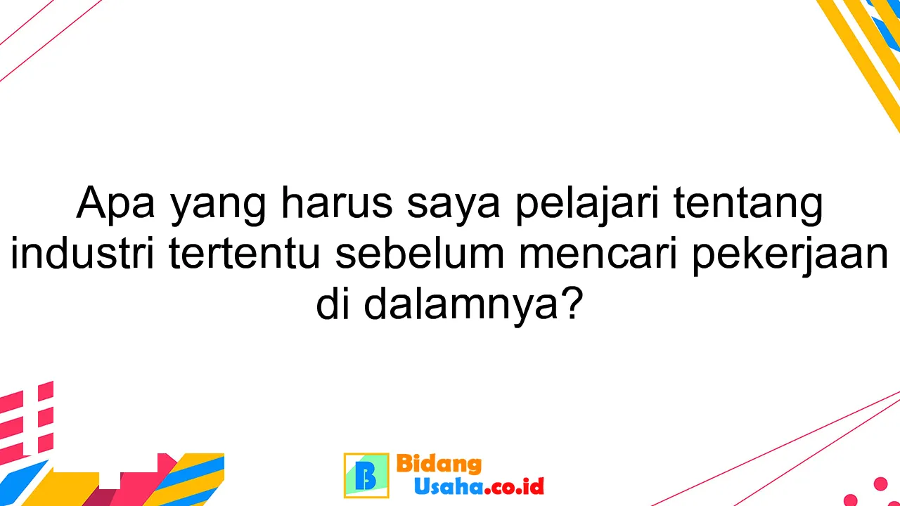 Apa yang harus saya pelajari tentang industri tertentu sebelum mencari pekerjaan di dalamnya?