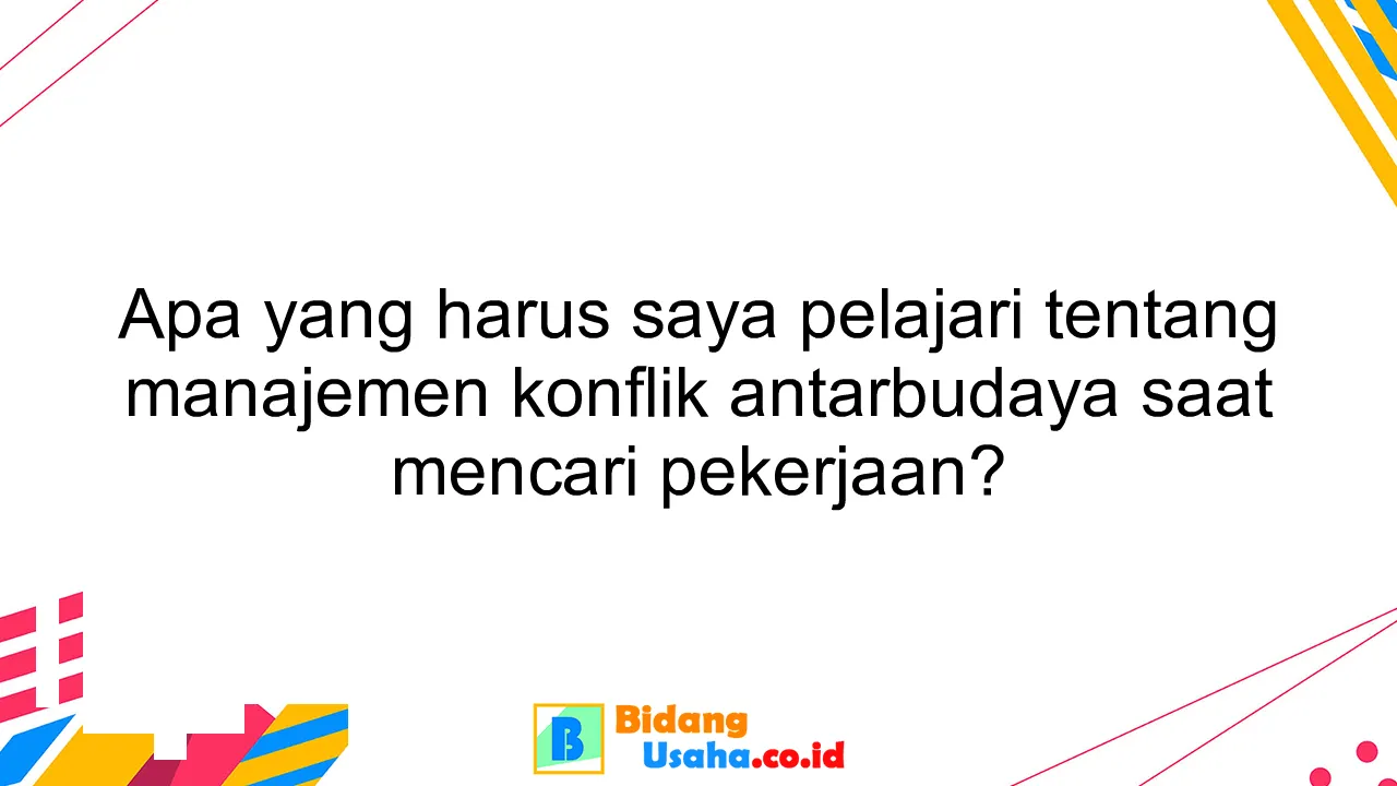 Apa yang harus saya pelajari tentang manajemen konflik antarbudaya saat mencari pekerjaan?