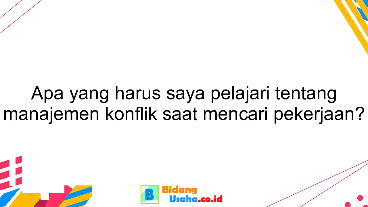 Apa yang harus saya pelajari tentang manajemen konflik saat mencari pekerjaan?