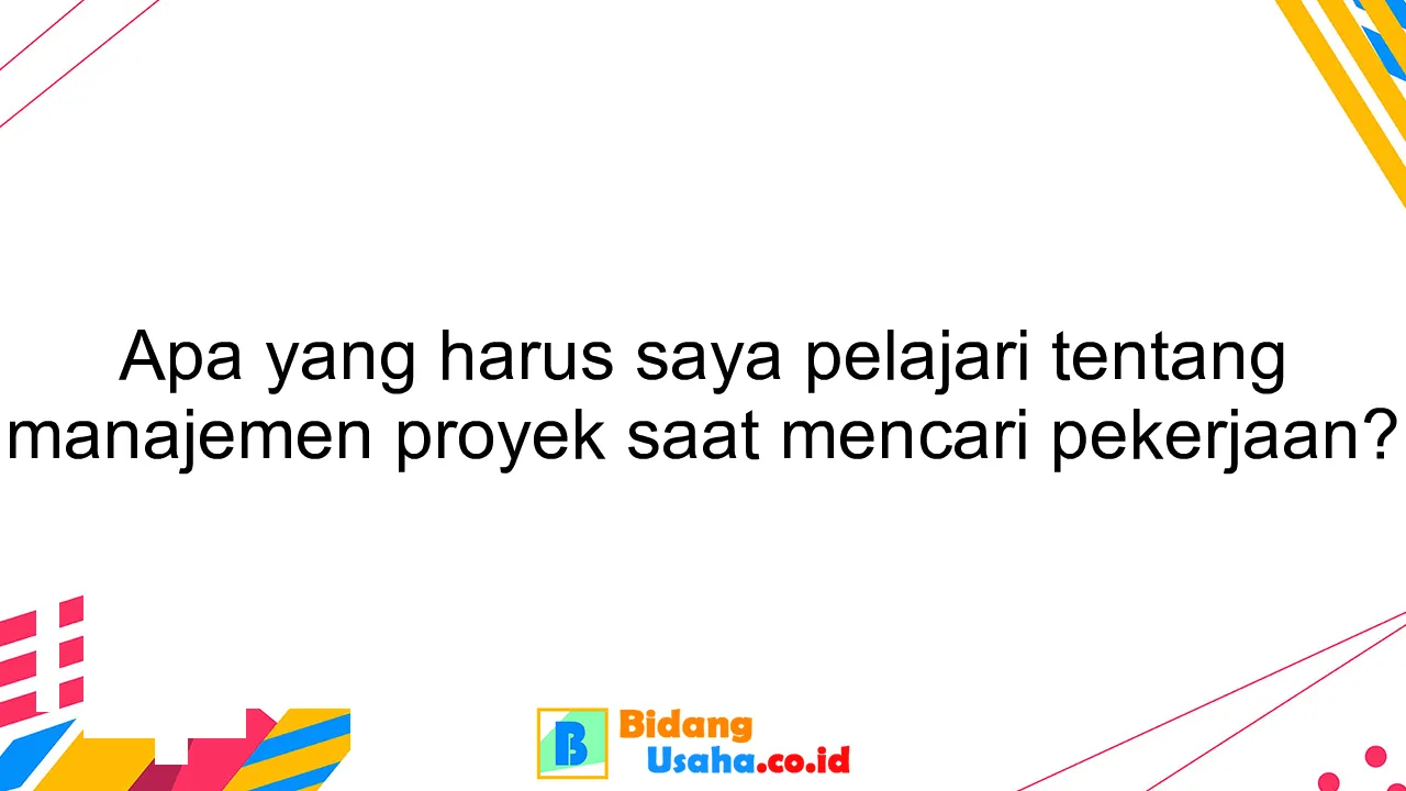 Apa yang harus saya pelajari tentang manajemen proyek saat mencari pekerjaan?