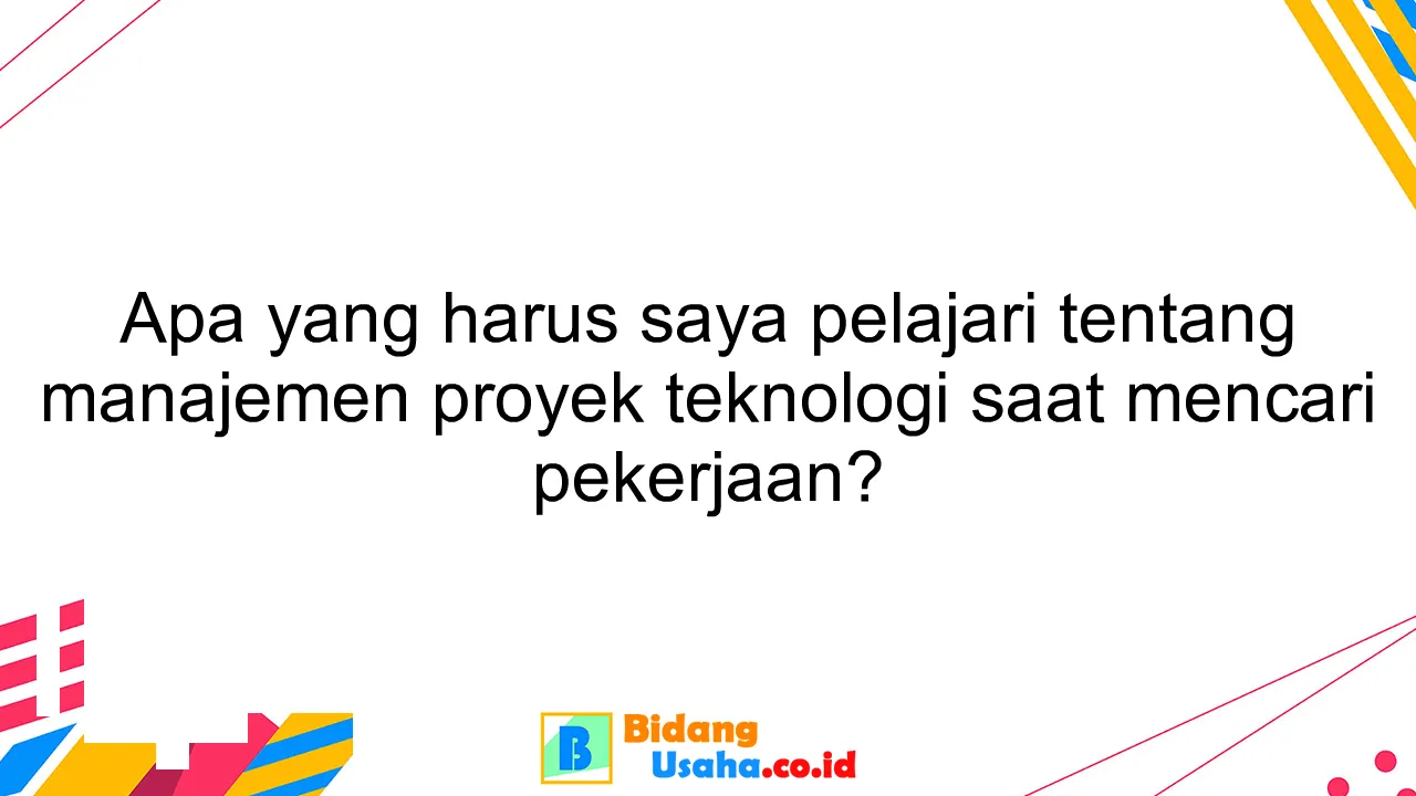 Apa yang harus saya pelajari tentang manajemen proyek teknologi saat mencari pekerjaan?