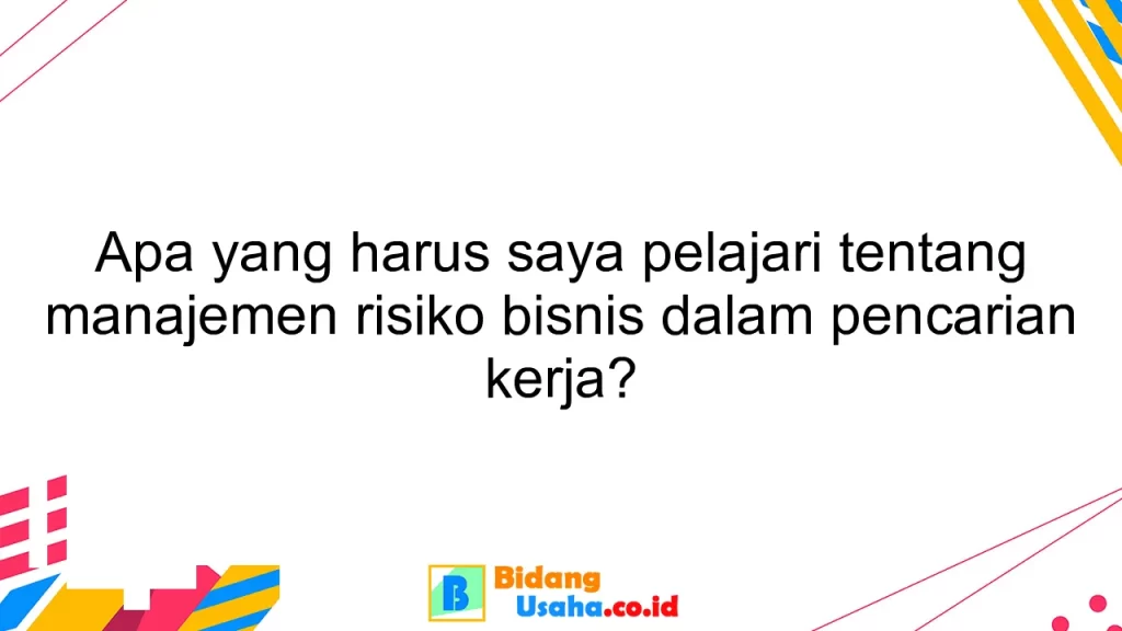 Apa yang harus saya pelajari tentang manajemen risiko bisnis dalam pencarian kerja?