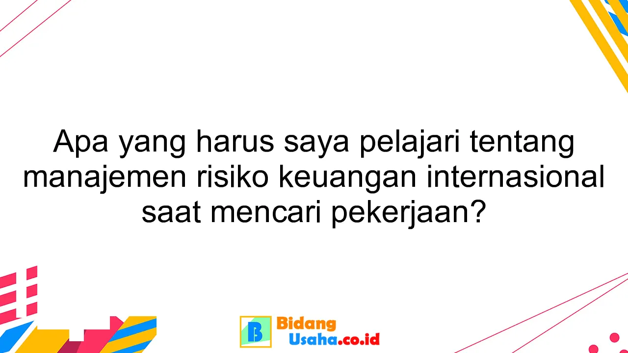 Apa yang harus saya pelajari tentang manajemen risiko keuangan internasional saat mencari pekerjaan?