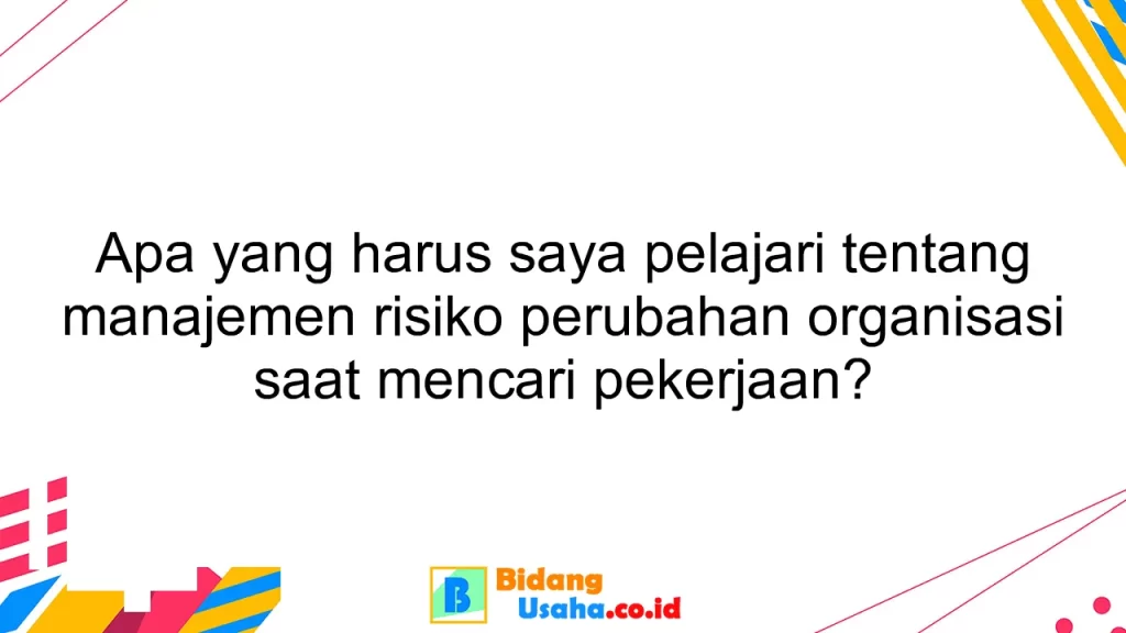 Apa yang harus saya pelajari tentang manajemen risiko perubahan organisasi saat mencari pekerjaan?