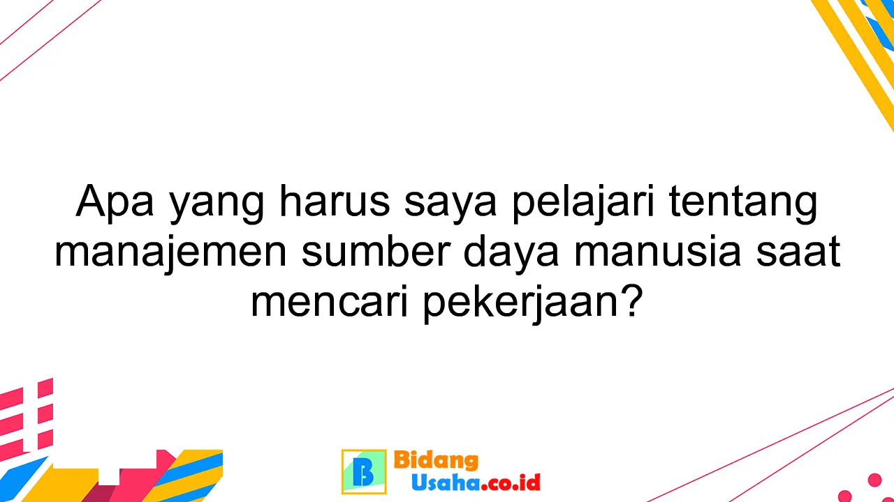 Apa yang harus saya pelajari tentang manajemen sumber daya manusia saat mencari pekerjaan?