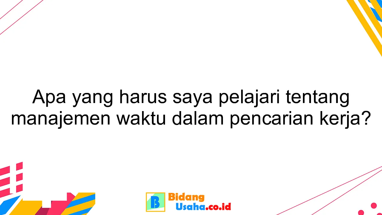 Apa yang harus saya pelajari tentang manajemen waktu dalam pencarian kerja?