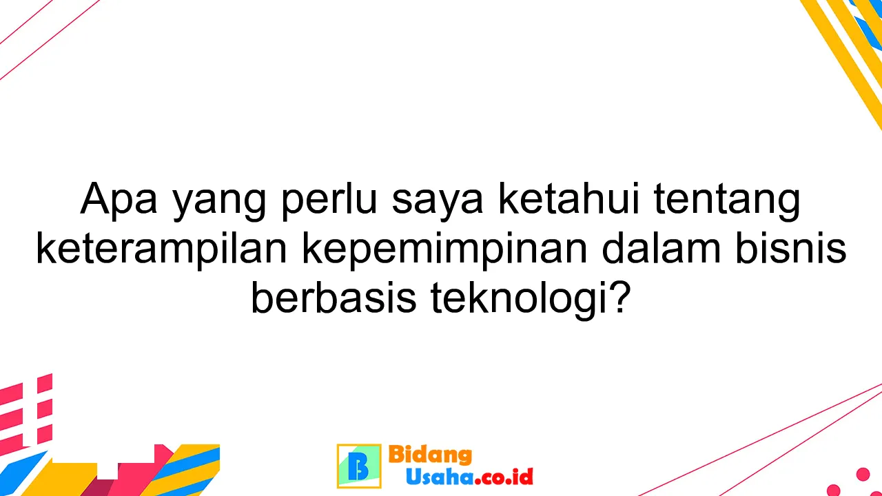 Apa yang perlu saya ketahui tentang keterampilan kepemimpinan dalam bisnis berbasis teknologi?