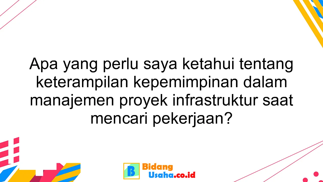 Apa yang perlu saya ketahui tentang keterampilan kepemimpinan dalam manajemen proyek infrastruktur saat mencari pekerjaan?