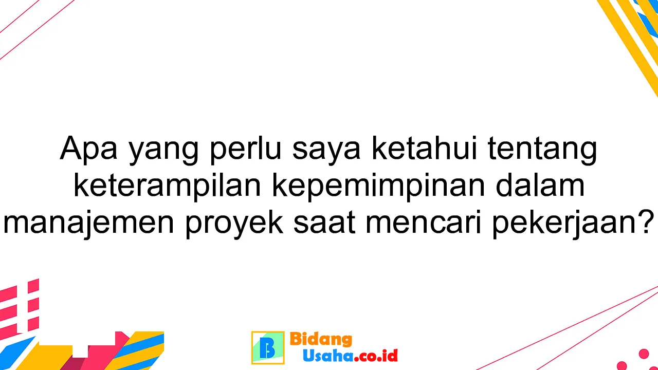 Apa yang perlu saya ketahui tentang keterampilan kepemimpinan dalam manajemen proyek saat mencari pekerjaan?