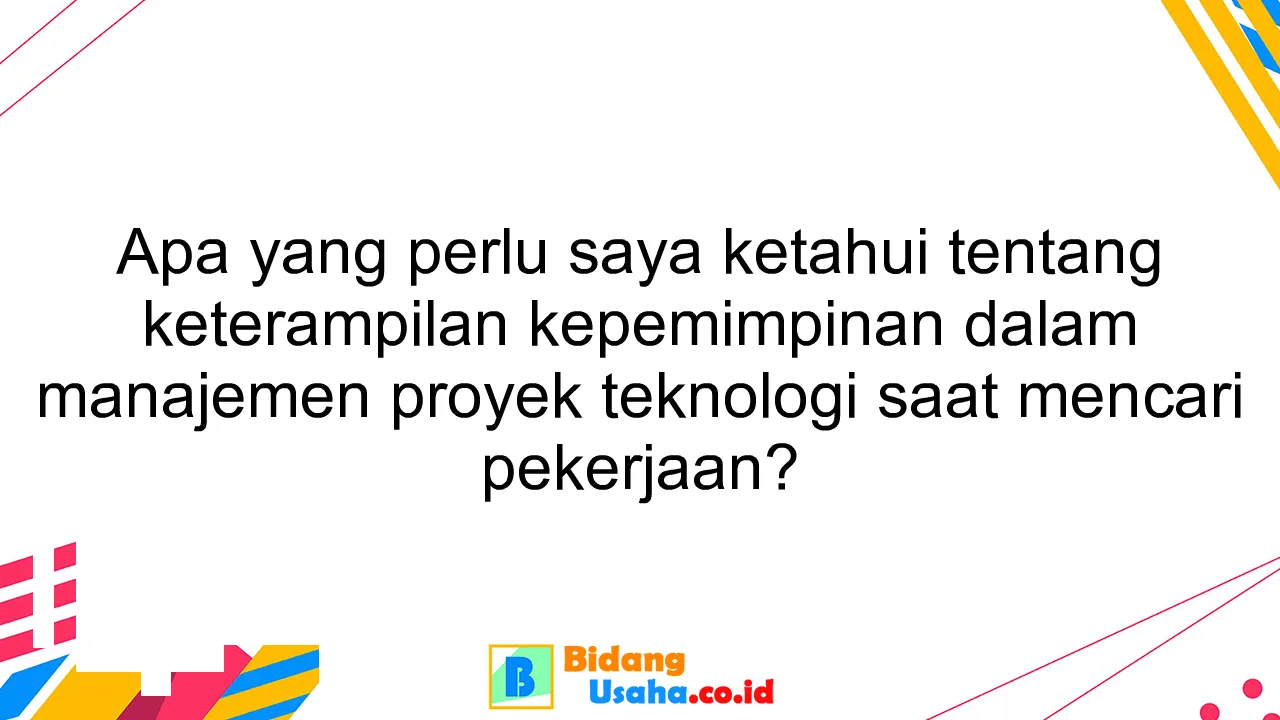 Apa yang perlu saya ketahui tentang keterampilan kepemimpinan dalam manajemen proyek teknologi saat mencari pekerjaan?