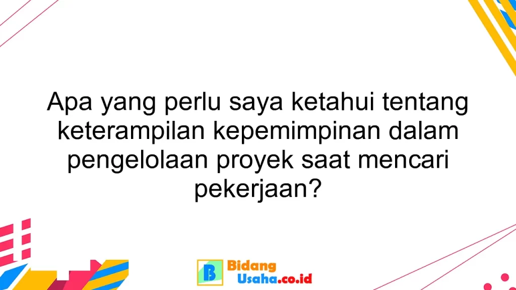 Apa yang perlu saya ketahui tentang keterampilan kepemimpinan dalam pengelolaan proyek saat mencari pekerjaan?