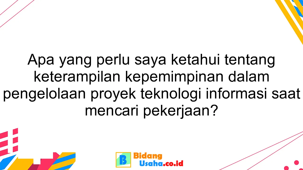 Apa yang perlu saya ketahui tentang keterampilan kepemimpinan dalam pengelolaan proyek teknologi informasi saat mencari pekerjaan?