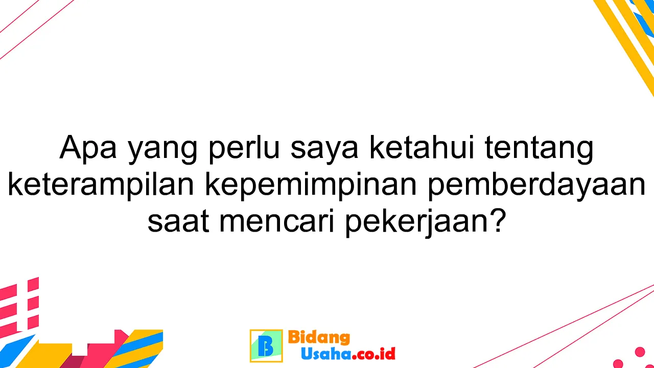 Apa yang perlu saya ketahui tentang keterampilan kepemimpinan pemberdayaan saat mencari pekerjaan?