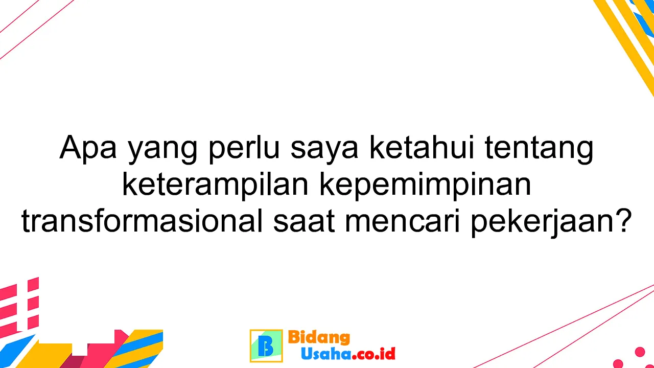 Apa yang perlu saya ketahui tentang keterampilan kepemimpinan transformasional saat mencari pekerjaan?