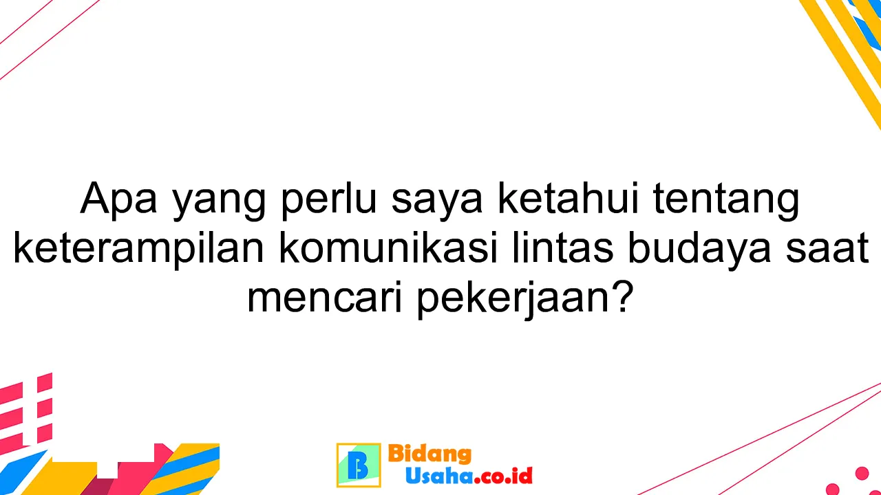 Apa yang perlu saya ketahui tentang keterampilan komunikasi lintas budaya saat mencari pekerjaan?