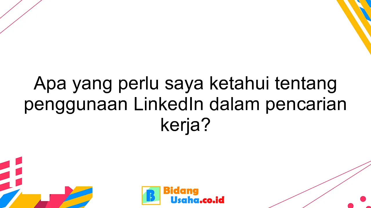 Apa yang perlu saya ketahui tentang penggunaan LinkedIn dalam pencarian kerja?