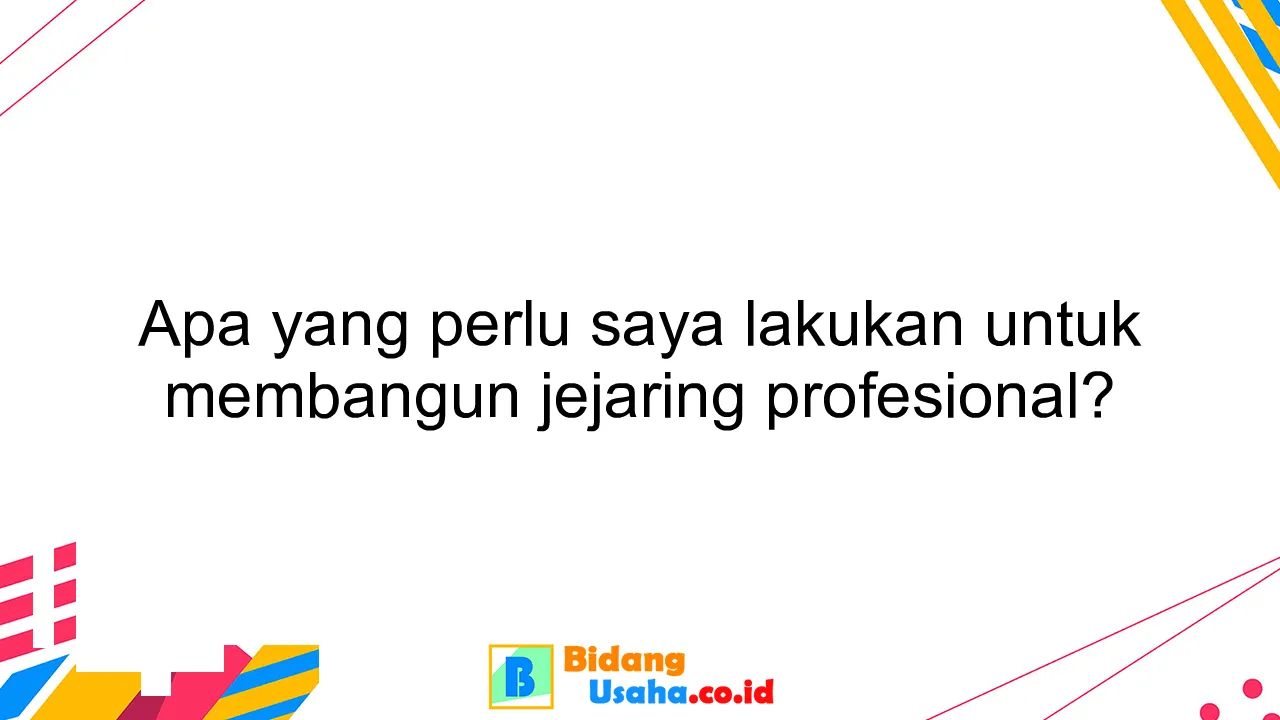 Apa yang perlu saya lakukan untuk membangun jejaring profesional?