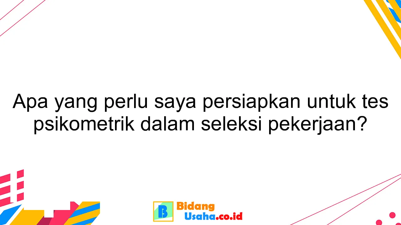 Apa yang perlu saya persiapkan untuk tes psikometrik dalam seleksi pekerjaan?