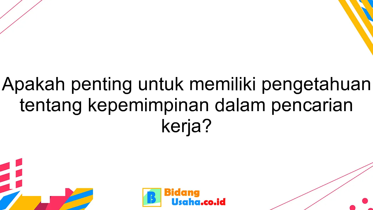 Apakah penting untuk memiliki pengetahuan tentang kepemimpinan dalam pencarian kerja?