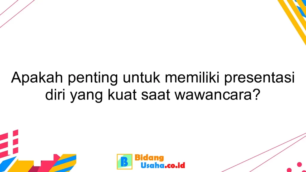 Apakah penting untuk memiliki presentasi diri yang kuat saat wawancara?