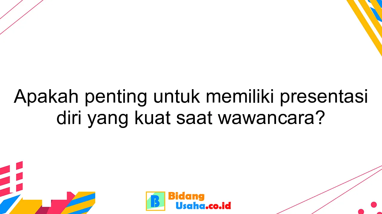 Apakah penting untuk memiliki presentasi diri yang kuat saat wawancara?