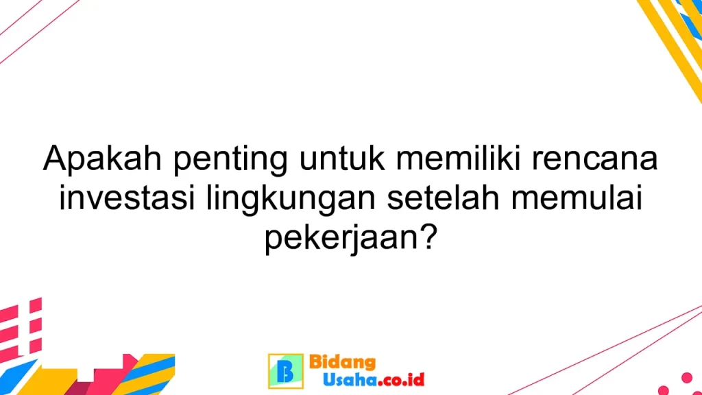 Apakah penting untuk memiliki rencana investasi lingkungan setelah memulai pekerjaan?