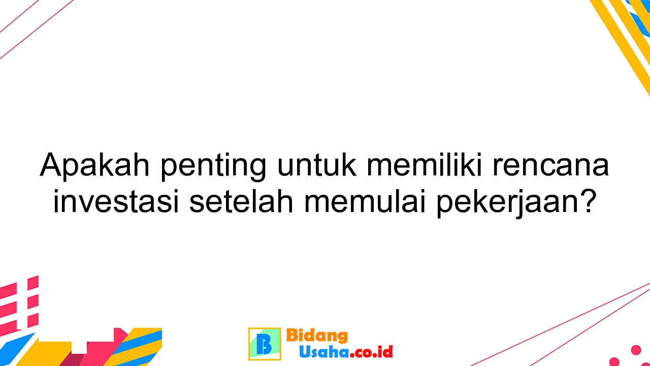 Apakah penting untuk memiliki rencana investasi setelah memulai pekerjaan?