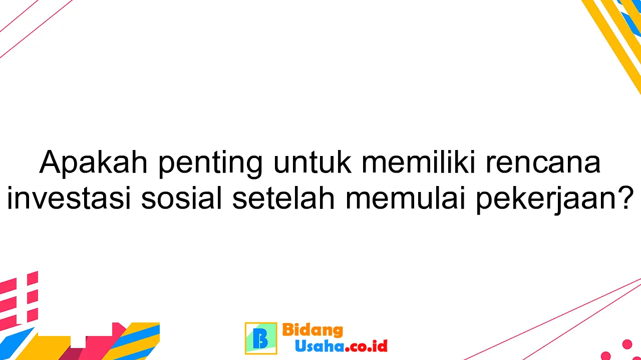 Apakah penting untuk memiliki rencana investasi sosial setelah memulai pekerjaan?