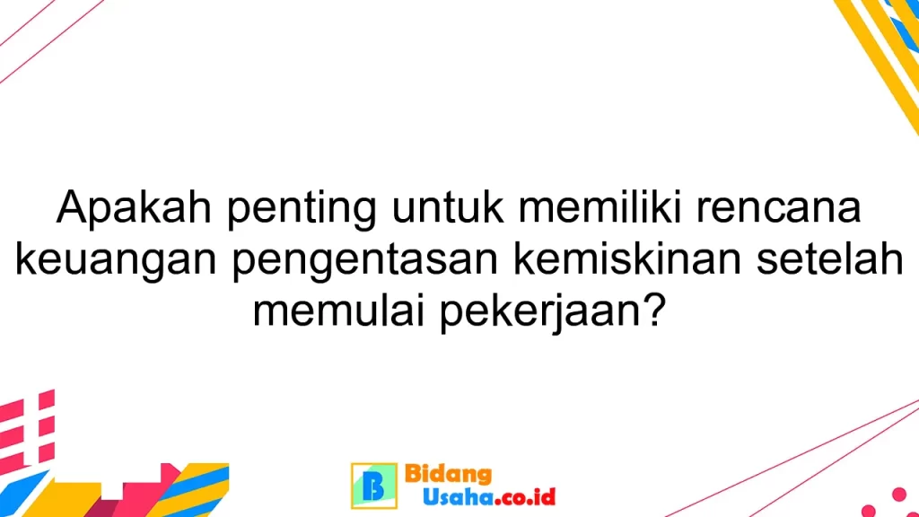 Apakah penting untuk memiliki rencana keuangan pengentasan kemiskinan setelah memulai pekerjaan?