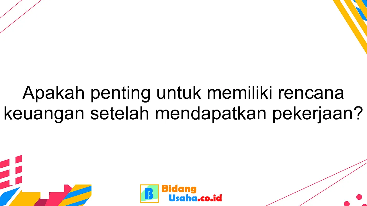 Apakah penting untuk memiliki rencana keuangan setelah mendapatkan pekerjaan?