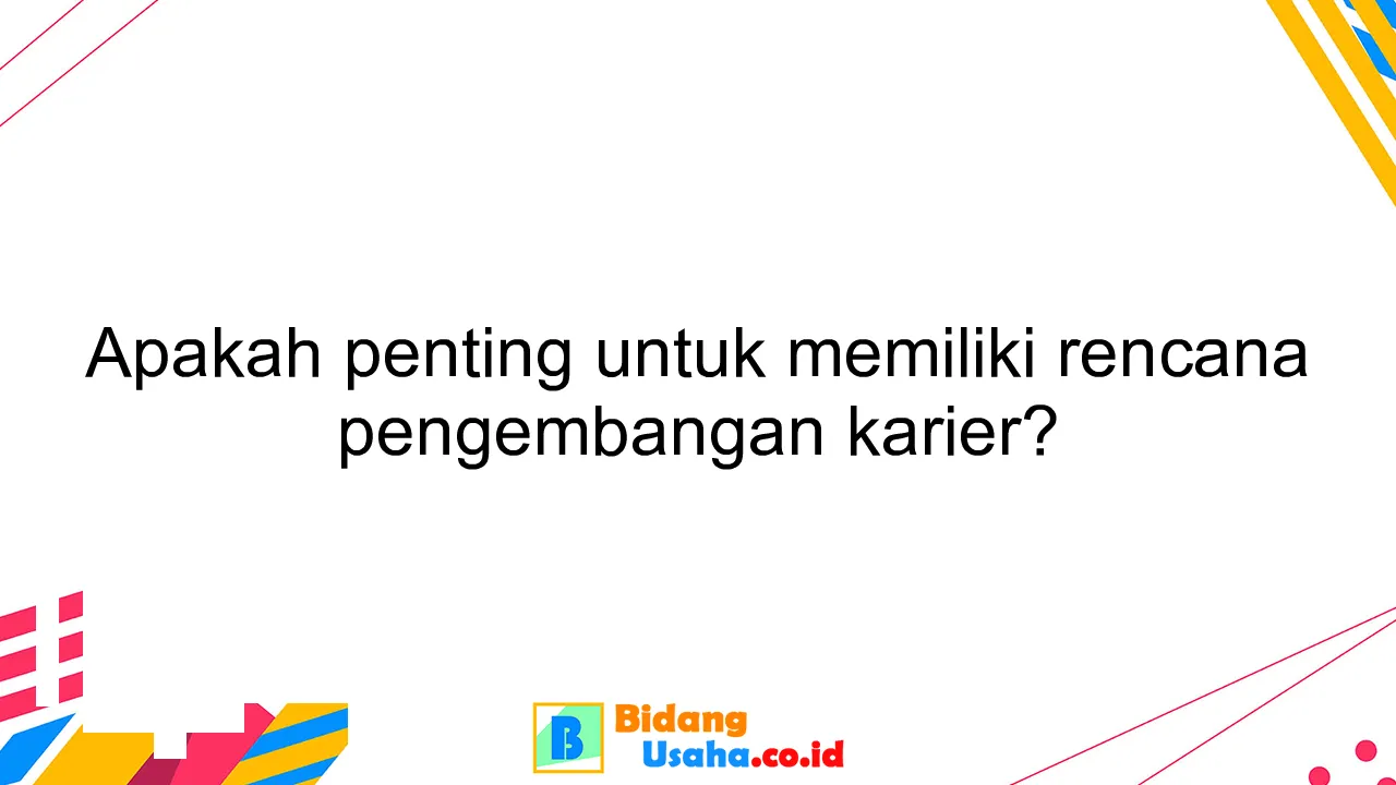 Apakah penting untuk memiliki rencana pengembangan karier?