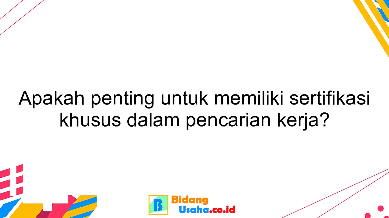 Apakah penting untuk memiliki sertifikasi khusus dalam pencarian kerja?