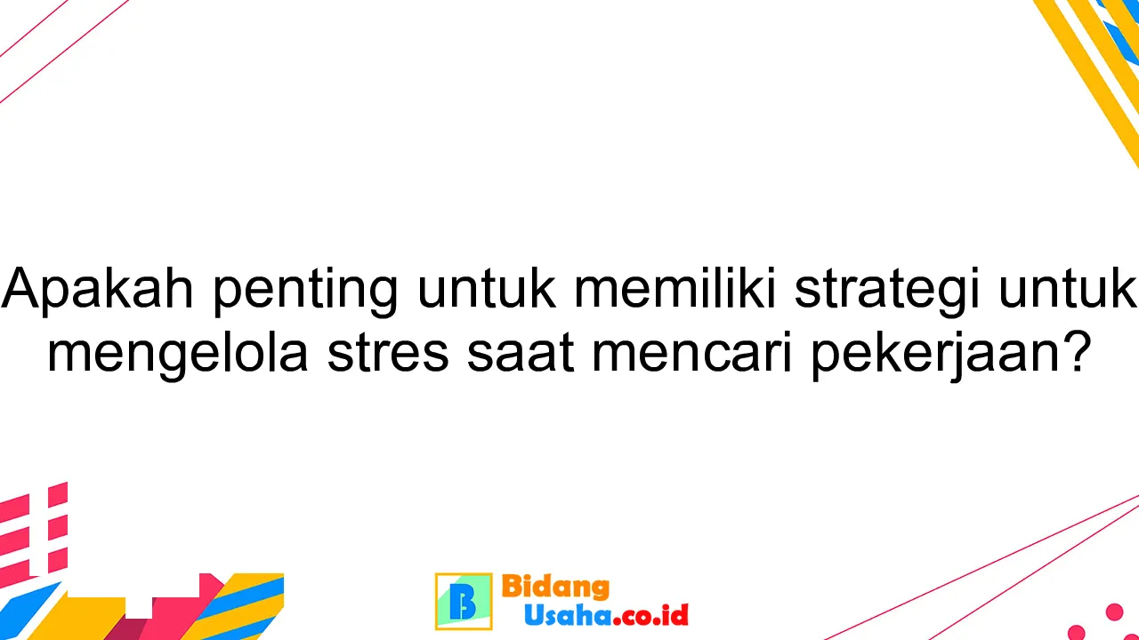 Apakah penting untuk memiliki strategi untuk mengelola stres saat mencari pekerjaan?