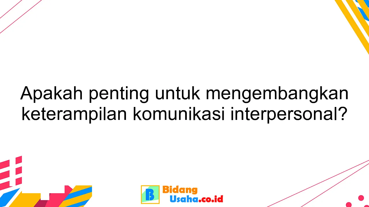 Apakah penting untuk mengembangkan keterampilan komunikasi interpersonal?