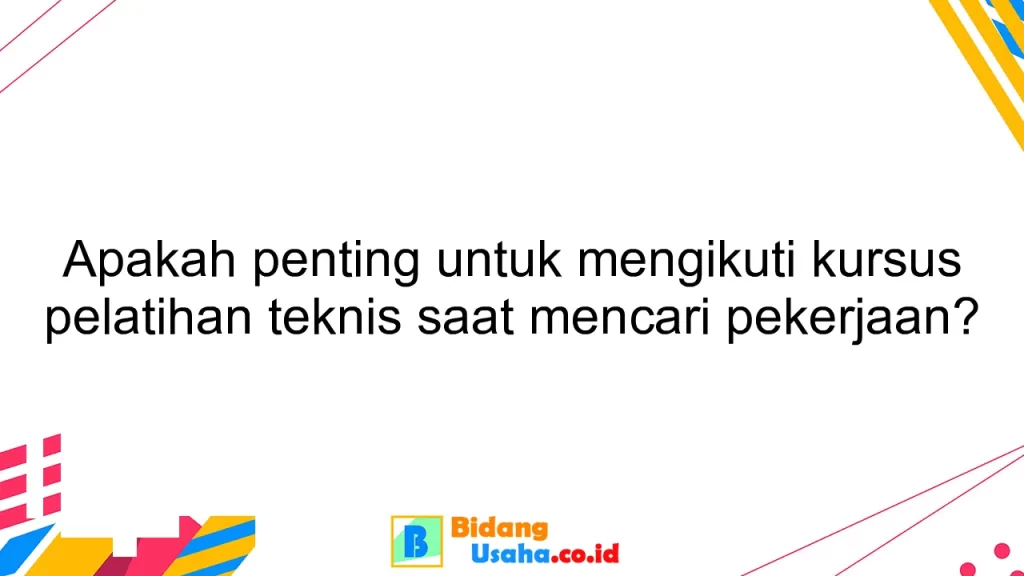 Apakah penting untuk mengikuti kursus pelatihan teknis saat mencari pekerjaan?