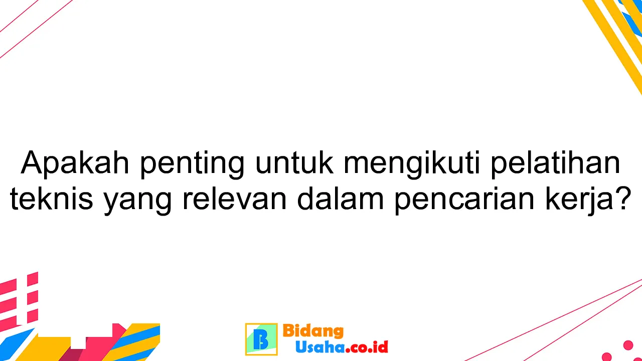 Apakah penting untuk mengikuti pelatihan teknis yang relevan dalam pencarian kerja?