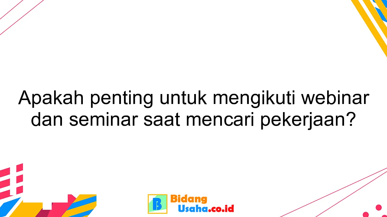 Apakah penting untuk mengikuti webinar dan seminar saat mencari pekerjaan?