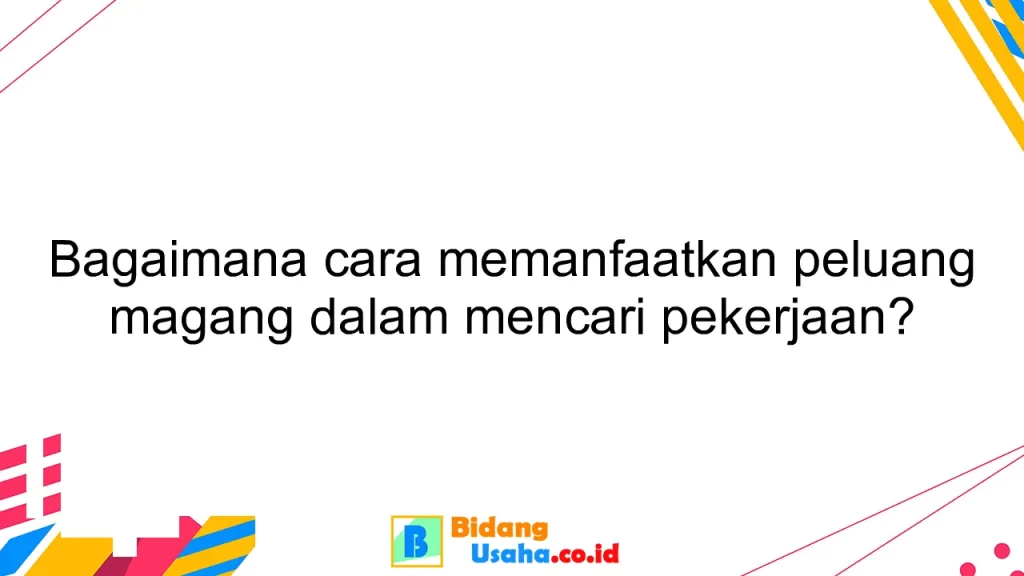 Bagaimana cara memanfaatkan peluang magang dalam mencari pekerjaan?