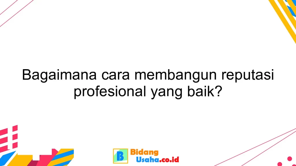 Bagaimana cara membangun reputasi profesional yang baik?