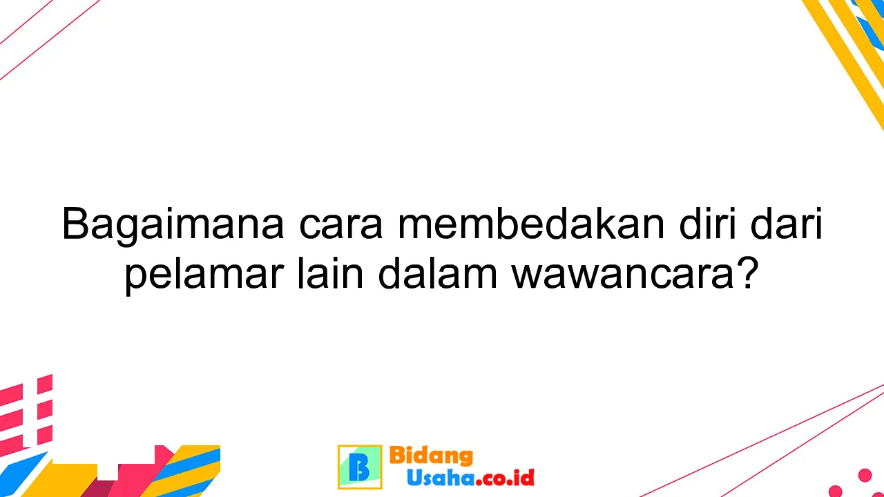 Bagaimana cara membedakan diri dari pelamar lain dalam wawancara?